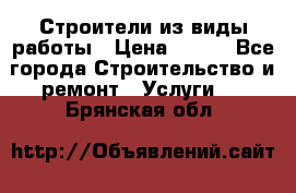 Строители из виды работы › Цена ­ 214 - Все города Строительство и ремонт » Услуги   . Брянская обл.